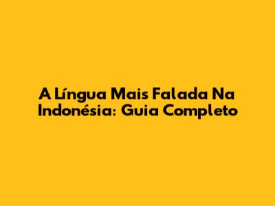 A Língua Mais Falada Na Indonésia: Guia Completo
