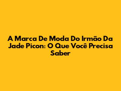 A Marca De Moda Do Irmão Da Jade Picon: O Que Você Precisa Saber