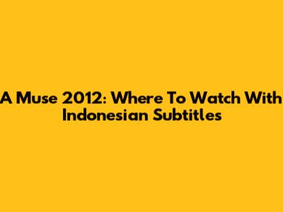 A Muse 2012: Where To Watch With Indonesian Subtitles