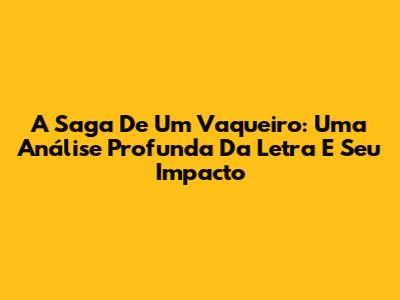 A Saga De Um Vaqueiro: Uma Análise Profunda Da Letra E Seu Impacto