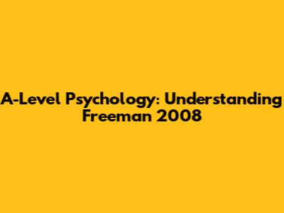 A-Level Psychology: Understanding Freeman 2008