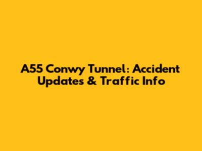 A55 Conwy Tunnel: Accident Updates & Traffic Info