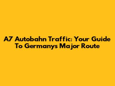 A7 Autobahn Traffic: Your Guide To Germany's Major Route