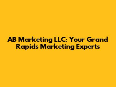 AB Marketing LLC: Your Grand Rapids Marketing Experts
