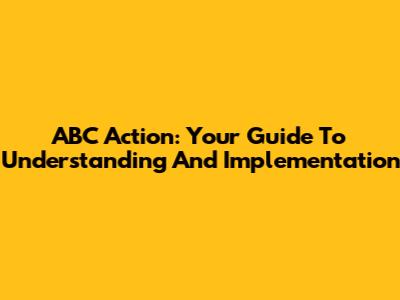 ABC Action: Your Guide To Understanding And Implementation