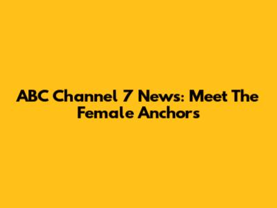 ABC Channel 7 News: Meet The Female Anchors