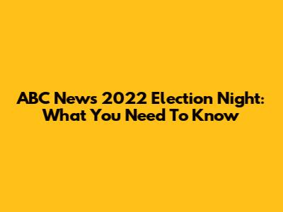 ABC News 2022 Election Night: What You Need To Know