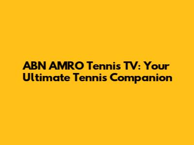 ABN AMRO Tennis TV: Your Ultimate Tennis Companion