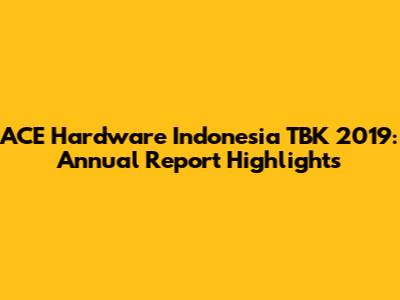 ACE Hardware Indonesia TBK 2019: Annual Report Highlights