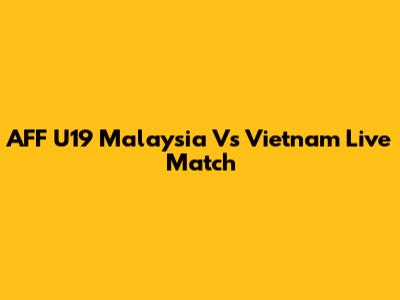 AFF U19 Malaysia Vs Vietnam Live Match