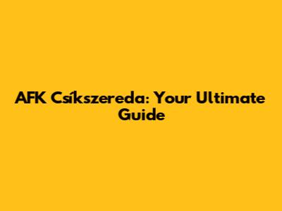 AFK Csíkszereda: Your Ultimate Guide