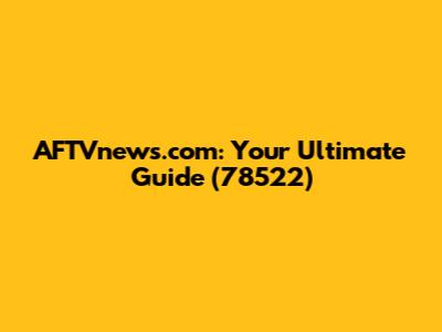 AFTVnews.com: Your Ultimate Guide (78522)