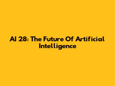 AI 28: The Future Of Artificial Intelligence
