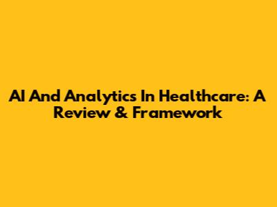 AI And Analytics In Healthcare: A Review & Framework