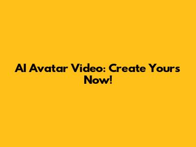 AI Avatar Video: Create Yours Now!