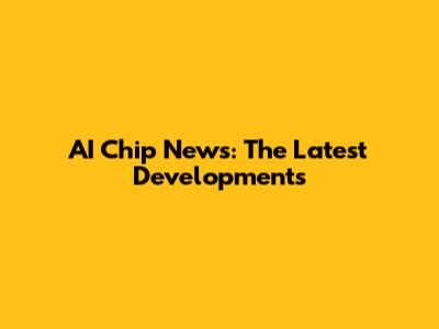 AI Chip News: The Latest Developments