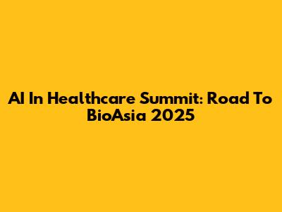 AI In Healthcare Summit: Road To BioAsia 2025