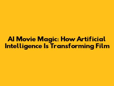 AI Movie Magic: How Artificial Intelligence Is Transforming Film