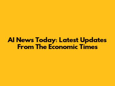 AI News Today: Latest Updates From The Economic Times