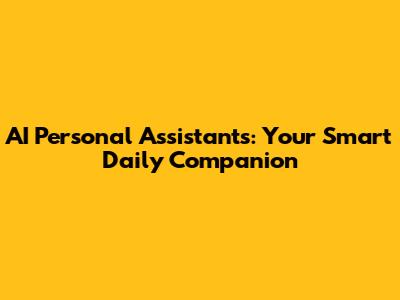 AI Personal Assistants: Your Smart Daily Companion