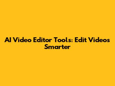 AI Video Editor Tools: Edit Videos Smarter