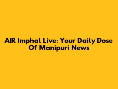 AIR Imphal Live: Your Daily Dose Of Manipuri News