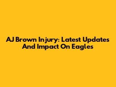 AJ Brown Injury: Latest Updates And Impact On Eagles