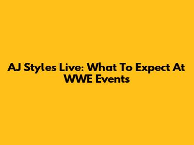 AJ Styles Live: What To Expect At WWE Events