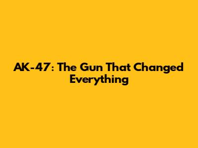 AK-47: The Gun That Changed Everything