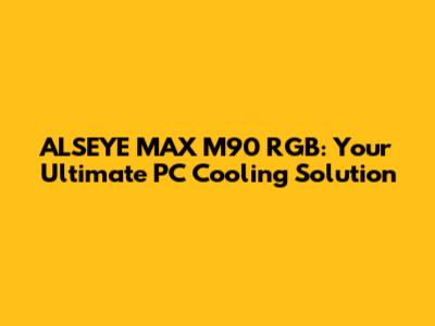 ALSEYE MAX M90 RGB: Your Ultimate PC Cooling Solution