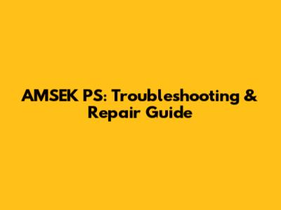 AMSEK PS: Troubleshooting & Repair Guide