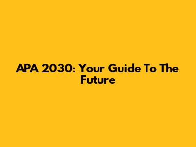 APA 2030: Your Guide To The Future