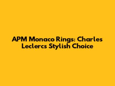 APM Monaco Rings: Charles Leclerc's Stylish Choice
