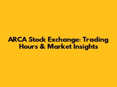 ARCA Stock Exchange: Trading Hours & Market Insights