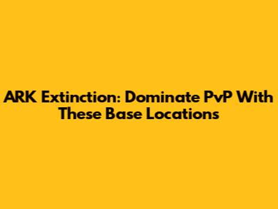 ARK Extinction: Dominate PvP With These Base Locations