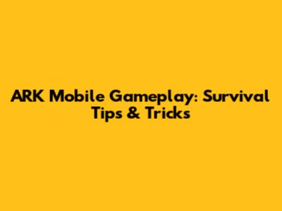 ARK Mobile Gameplay: Survival Tips & Tricks