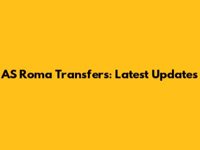 AS Roma Transfers: Latest Updates
