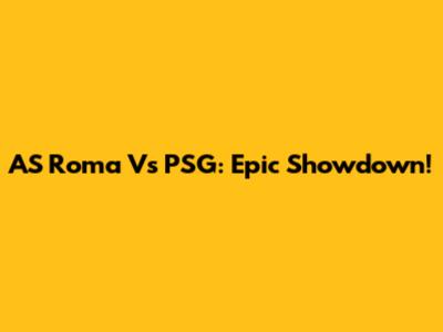 AS Roma Vs PSG: Epic Showdown!