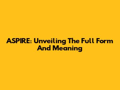 ASPIRE: Unveiling The Full Form And Meaning