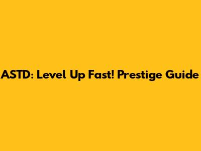 ASTD: Level Up Fast! Prestige Guide