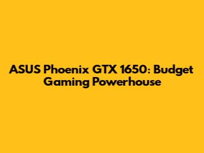 ASUS Phoenix GTX 1650: Budget Gaming Powerhouse