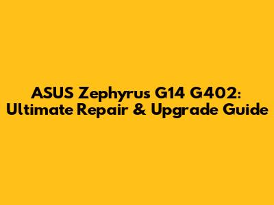 ASUS Zephyrus G14 G402: Ultimate Repair & Upgrade Guide