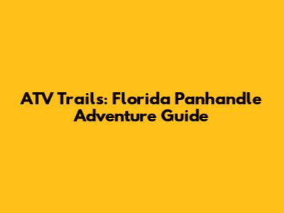 ATV Trails: Florida Panhandle Adventure Guide