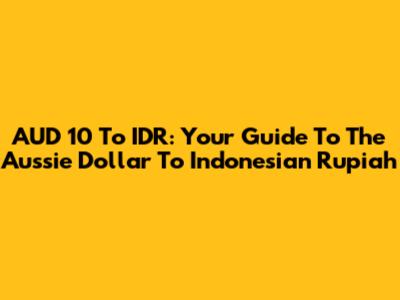 AUD 10 To IDR: Your Guide To The Aussie Dollar To Indonesian Rupiah