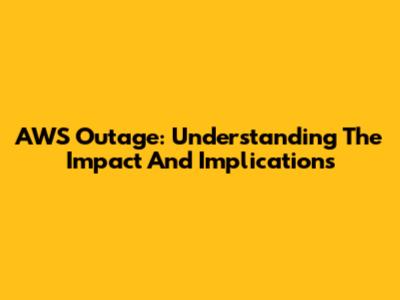 AWS Outage: Understanding The Impact And Implications