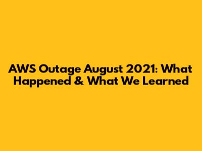AWS Outage August 2021: What Happened & What We Learned