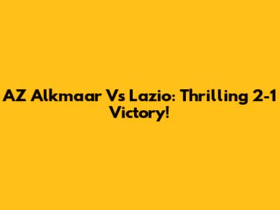 AZ Alkmaar Vs Lazio: Thrilling 2-1 Victory!