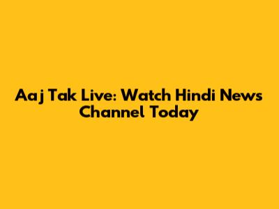 Aaj Tak Live: Watch Hindi News Channel Today