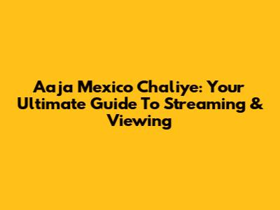Aaja Mexico Chaliye: Your Ultimate Guide To Streaming & Viewing