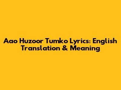 Aao Huzoor Tumko Lyrics: English Translation & Meaning
